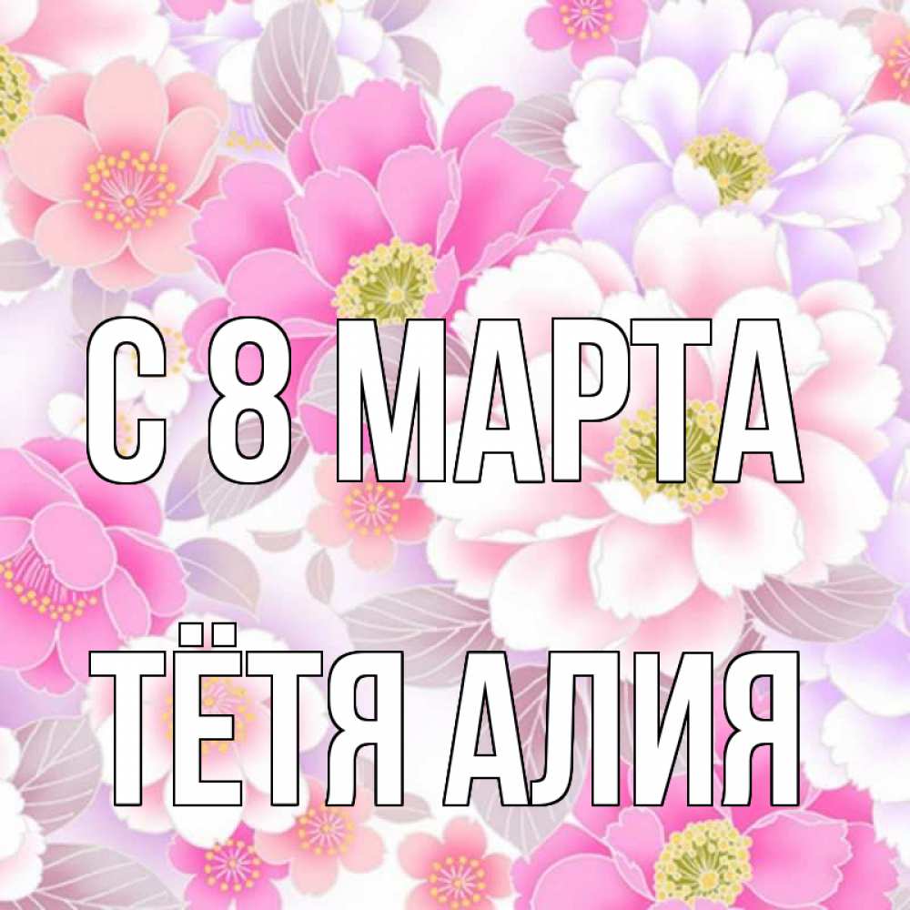 Открытка на каждый день с именем, Тётя-Алия С 8 МАРТА для женщин Прикольная открытка с пожеланием онлайн скачать бесплатно 