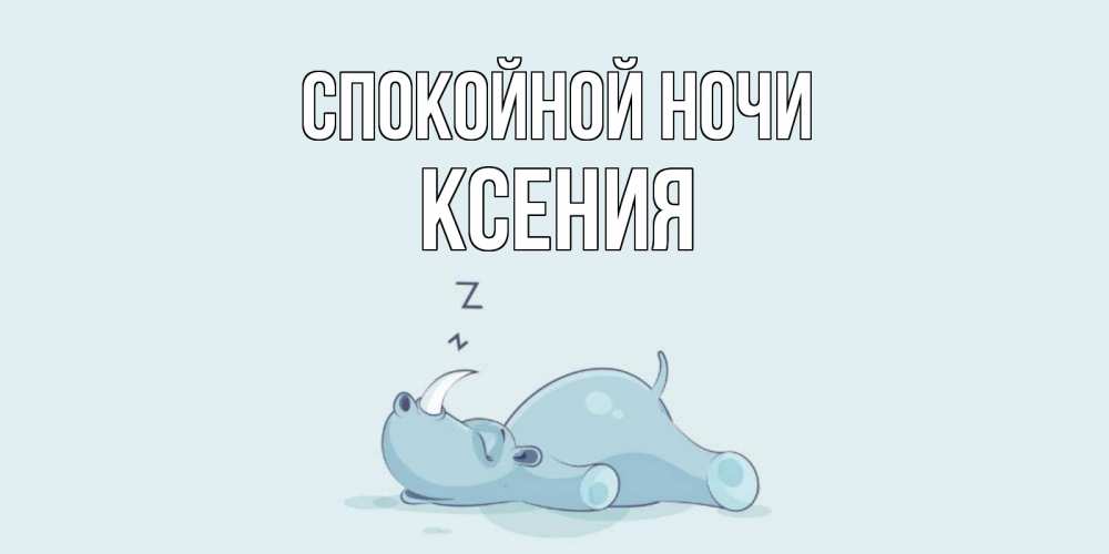 Открытка на каждый день с именем, Ксения Спокойной ночи сладких снов с носорогом Прикольная открытка с пожеланием онлайн скачать бесплатно 