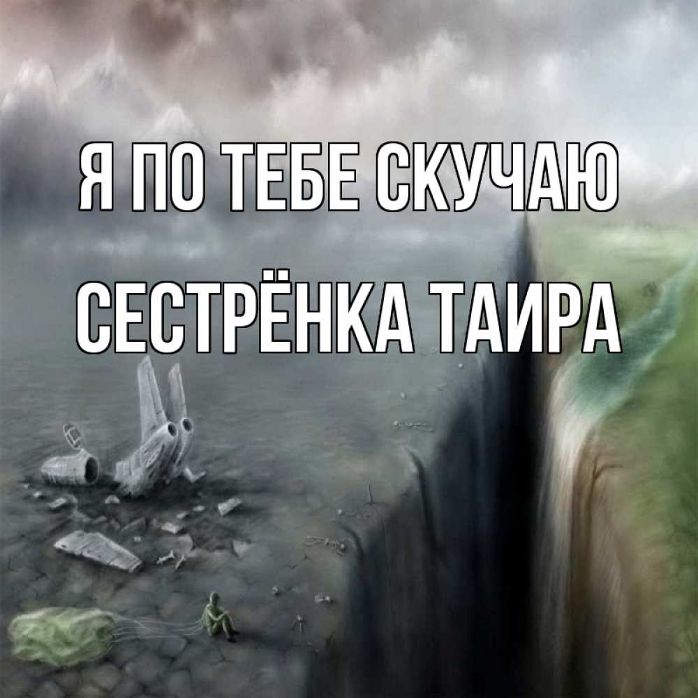 Открытка на каждый день с именем, Сестрёнка-Таира Я по тебе скучаю давай скорее ко мне Прикольная открытка с пожеланием онлайн скачать бесплатно 