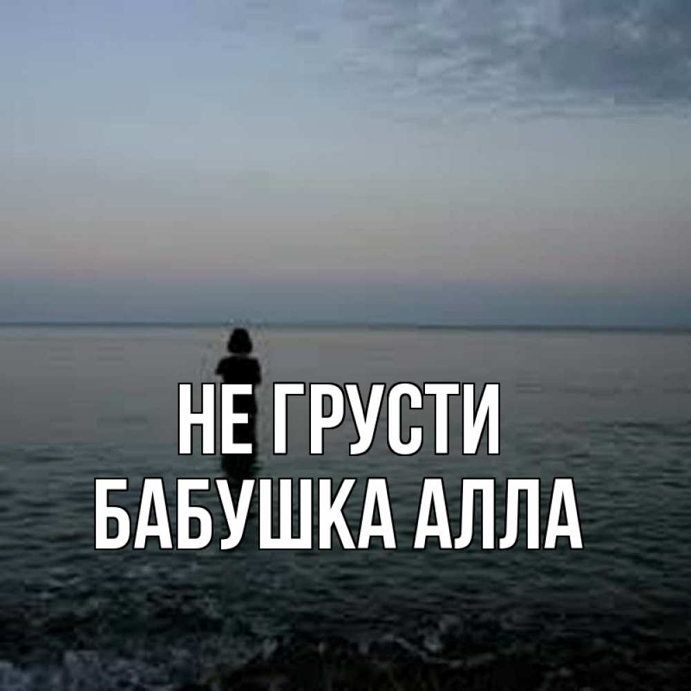 Открытка на каждый день с именем, Бабушка-Алла Не грусти девушка Прикольная открытка с пожеланием онлайн скачать бесплатно 