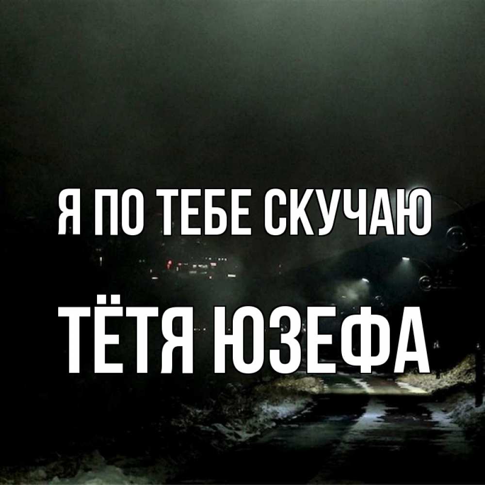 Открытка на каждый день с именем, Тётя-Юзефа Я по тебе скучаю окраина города Прикольная открытка с пожеланием онлайн скачать бесплатно 