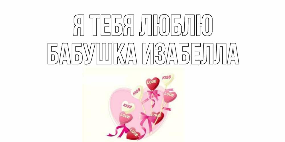 Открытка на каждый день с именем, Бабушка-Изабелла Я тебя люблю сердце, леденцы Прикольная открытка с пожеланием онлайн скачать бесплатно 