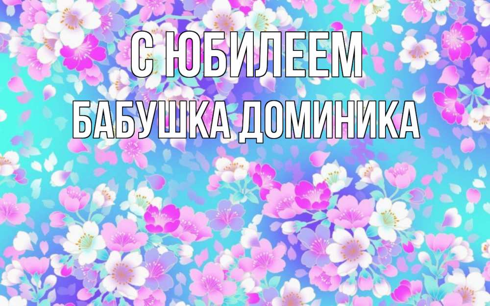 Открытка на каждый день с именем, Бабушка-Доминика С юбилеем открытка с заливкой Прикольная открытка с пожеланием онлайн скачать бесплатно 