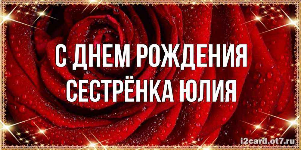 Открытка на каждый день с именем, Сестрёнка-Юлия С днем рождения роса на розе блестящая в лучах солнца Прикольная открытка с пожеланием онлайн скачать бесплатно 