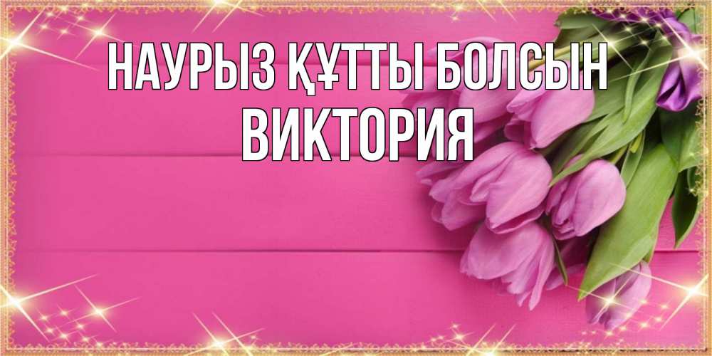 Открытка на каждый день с именем, Виктория Наурыз құтты болсын открытка для фотошопа с подписью Прикольная открытка с пожеланием онлайн скачать бесплатно 