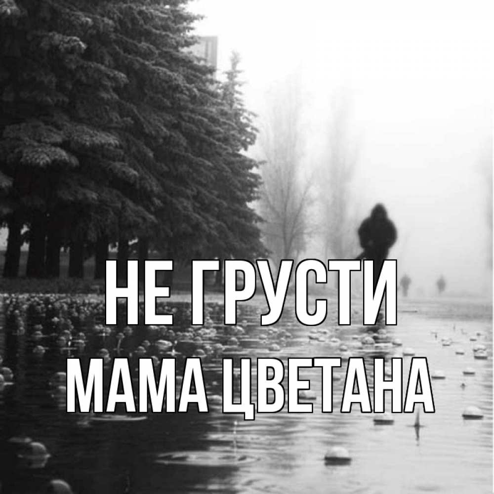 Открытка на каждый день с именем, Мама-Цветана Не грусти улица под дождем Прикольная открытка с пожеланием онлайн скачать бесплатно 