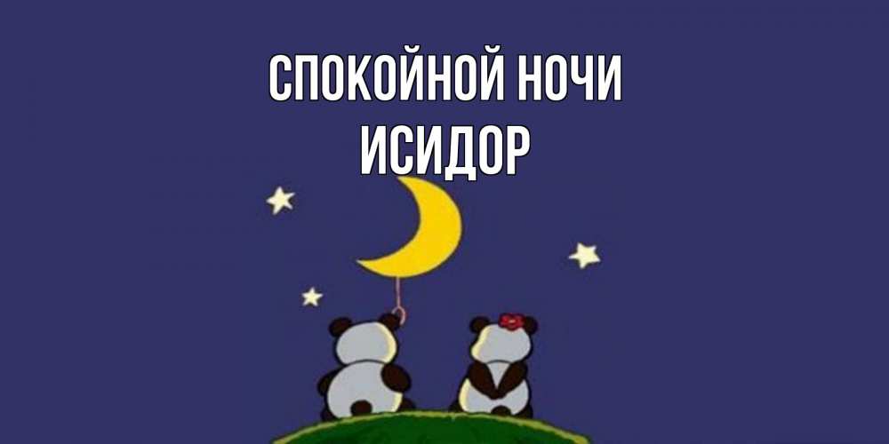 Открытка на каждый день с именем, Исидор Спокойной ночи открытка с пожеланиями хорошо выспаться Прикольная открытка с пожеланием онлайн скачать бесплатно 
