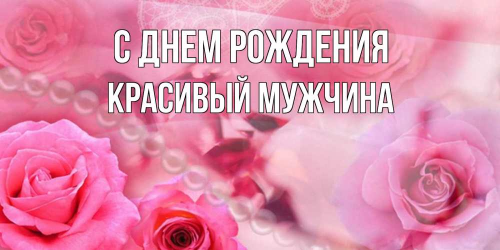 Открытка на каждый день с именем, Красивый-мужчина С днем рождения открытка с розами и жемчугом Прикольная открытка с пожеланием онлайн скачать бесплатно 