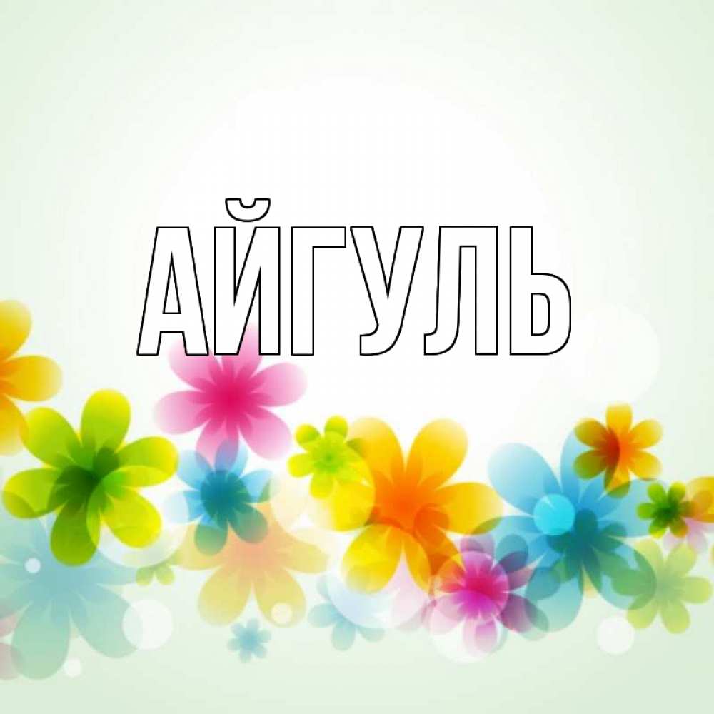 Открытка на каждый день с именем, Айгуль Главная цветы Прикольная открытка с пожеланием онлайн скачать бесплатно 
