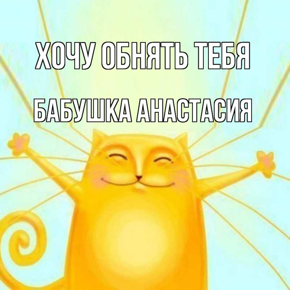 Открытка на каждый день с именем, Бабушка-Анастасия Хочу обнять тебя солнечный обнимашечный кот Прикольная открытка с пожеланием онлайн скачать бесплатно 