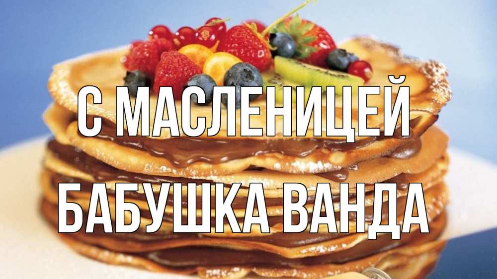 Открытка на каждый день с именем, Бабушка-Ванда С масленицей торт, блины, ягоды Прикольная открытка с пожеланием онлайн скачать бесплатно 