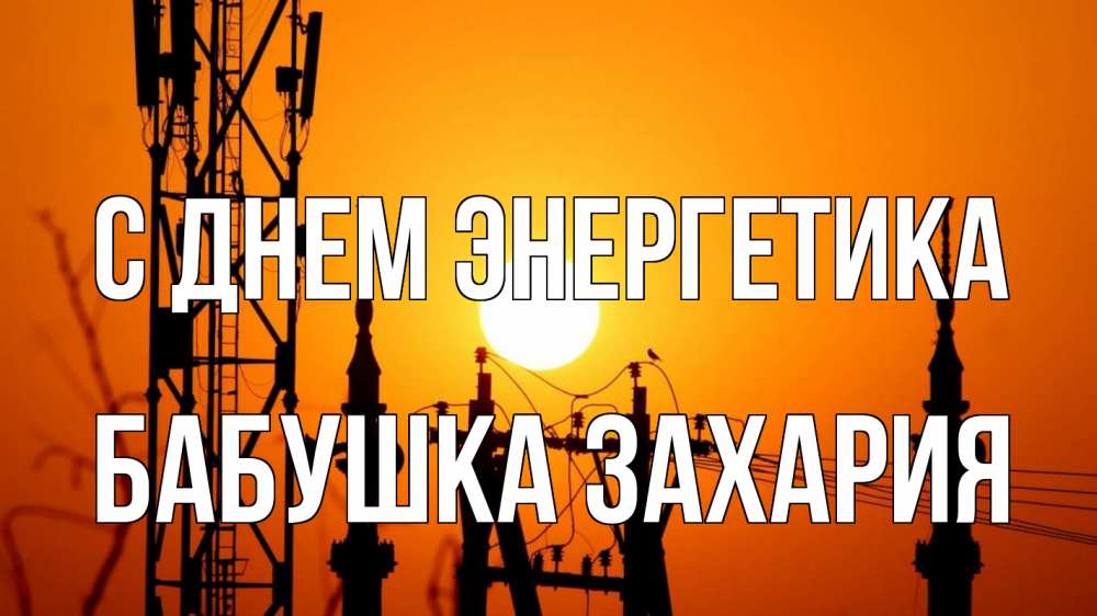 Открытка на каждый день с именем, Бабушка-Захария С днем энергетика закат,  электроэнергия, энергетик Прикольная открытка с пожеланием онлайн скачать бесплатно 