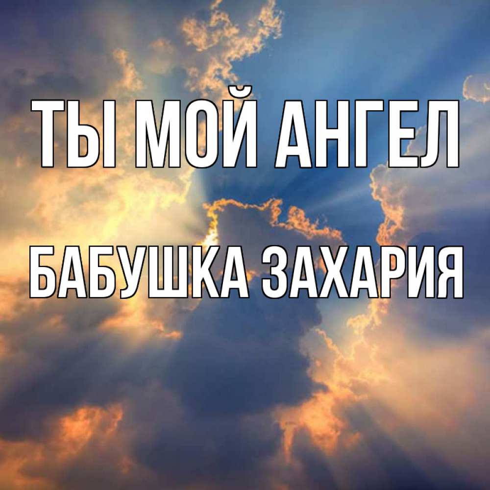 Открытка на каждый день с именем, Бабушка-Захария Ты мой ангел ангельский свет сквозь облака Прикольная открытка с пожеланием онлайн скачать бесплатно 