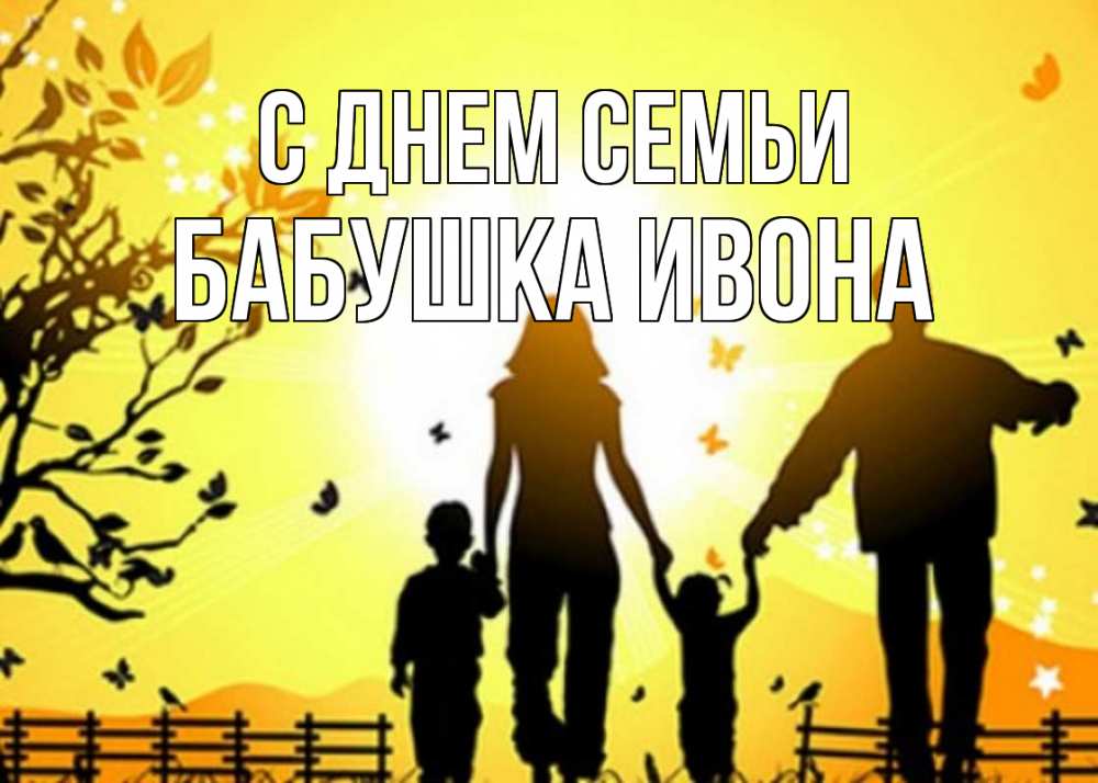 Открытка на каждый день с именем, Бабушка-Ивона С днем семьи семья, тени Прикольная открытка с пожеланием онлайн скачать бесплатно 