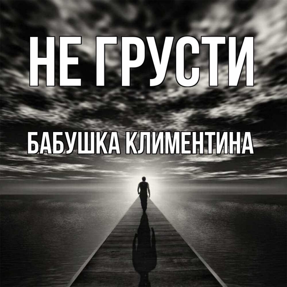 Открытка на каждый день с именем, Бабушка-Климентина Не грусти человек Прикольная открытка с пожеланием онлайн скачать бесплатно 