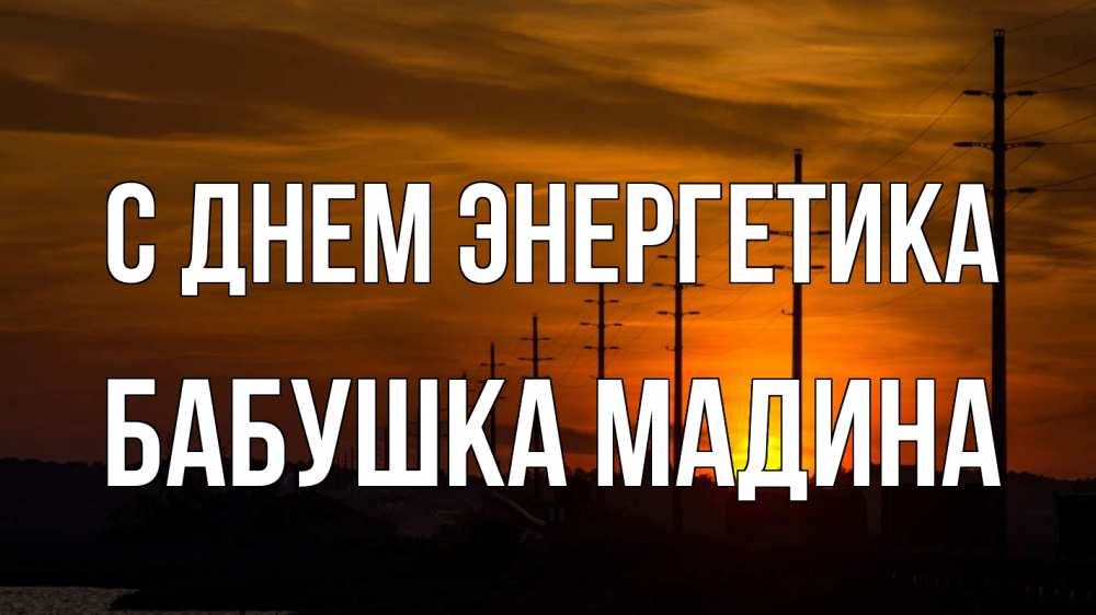 Открытка на каждый день с именем, Бабушка-Мадина С днем энергетика столбы провода закат Прикольная открытка с пожеланием онлайн скачать бесплатно 