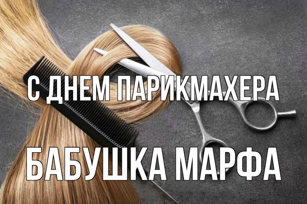 Открытка на каждый день с именем, Бабушка-Марфа С днем парикмахера волосы Прикольная открытка с пожеланием онлайн скачать бесплатно 
