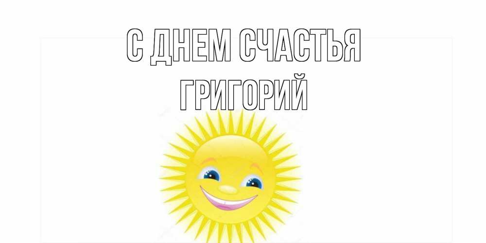 Открытка на каждый день с именем, Григорий С днем счастья пожелания позитивные Прикольная открытка с пожеланием онлайн скачать бесплатно 