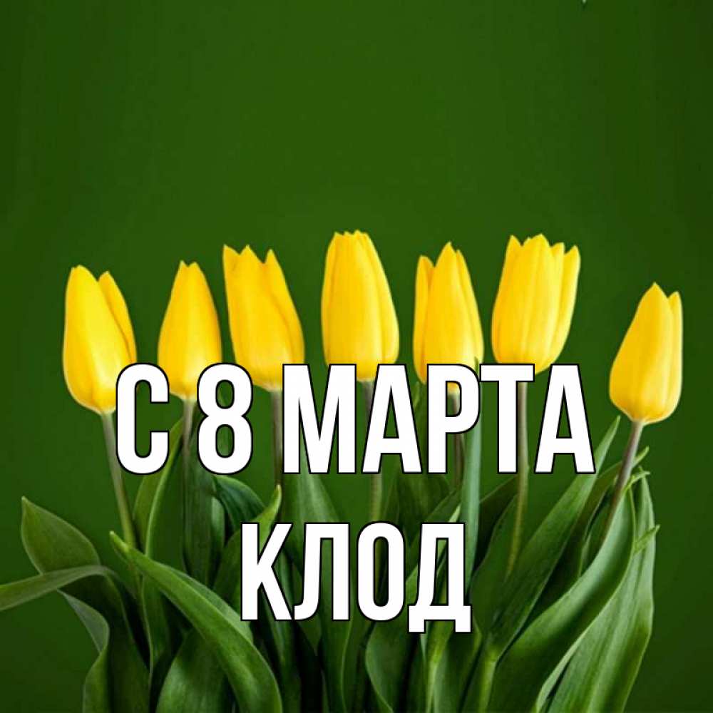 Открытка на каждый день с именем, Клод С 8 МАРТА желтого цвета 3 Прикольная открытка с пожеланием онлайн скачать бесплатно 