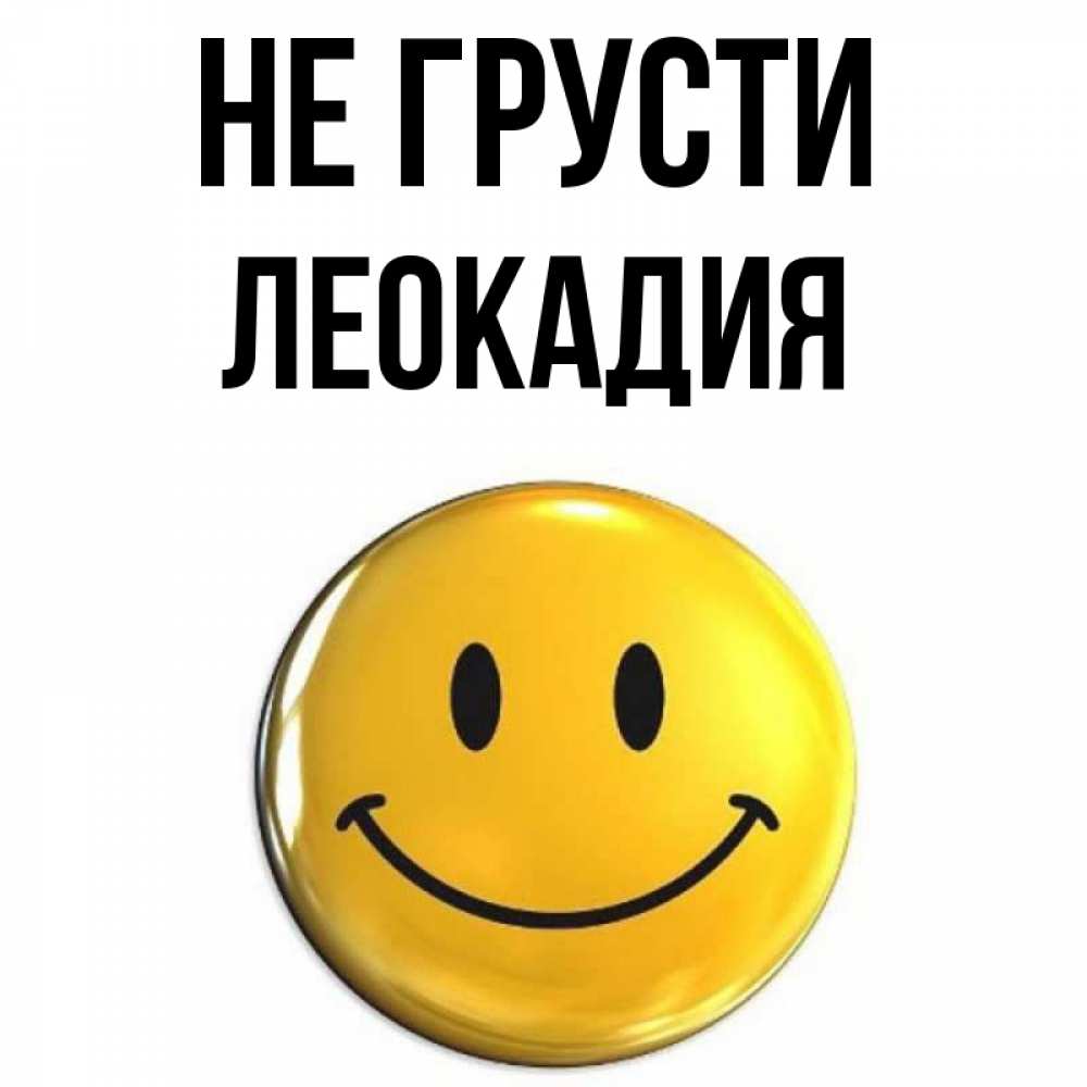 Открытка на каждый день с именем, Леокадия Не грусти триде смайл Прикольная открытка с пожеланием онлайн скачать бесплатно 