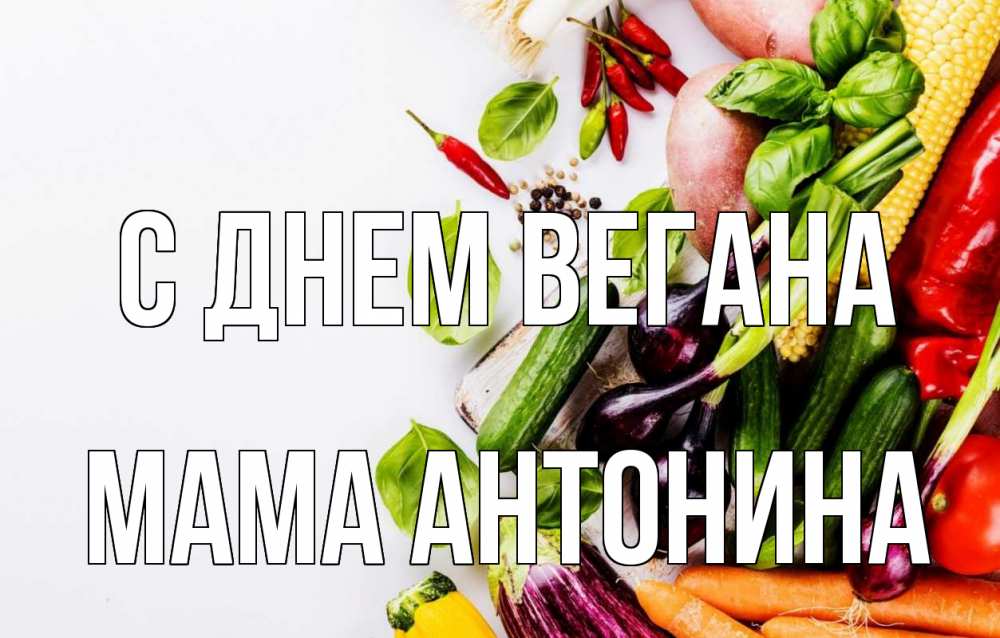 Открытка на каждый день с именем, Мама-Антонина С днем вегана день вегана Прикольная открытка с пожеланием онлайн скачать бесплатно 