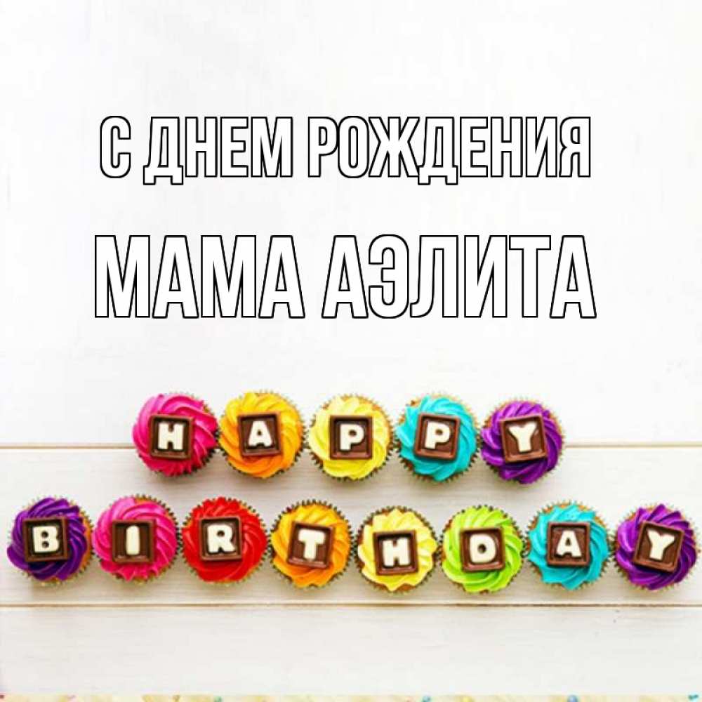 Открытка на каждый день с именем, Мама-Аэлита С днем рождения из кексов и шоколада Прикольная открытка с пожеланием онлайн скачать бесплатно 