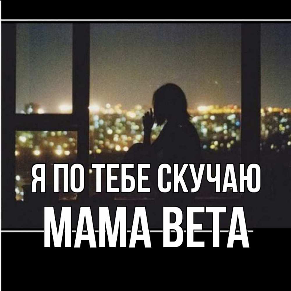 Открытка на каждый день с именем, Мама-Вета Я по тебе скучаю у окна Прикольная открытка с пожеланием онлайн скачать бесплатно 