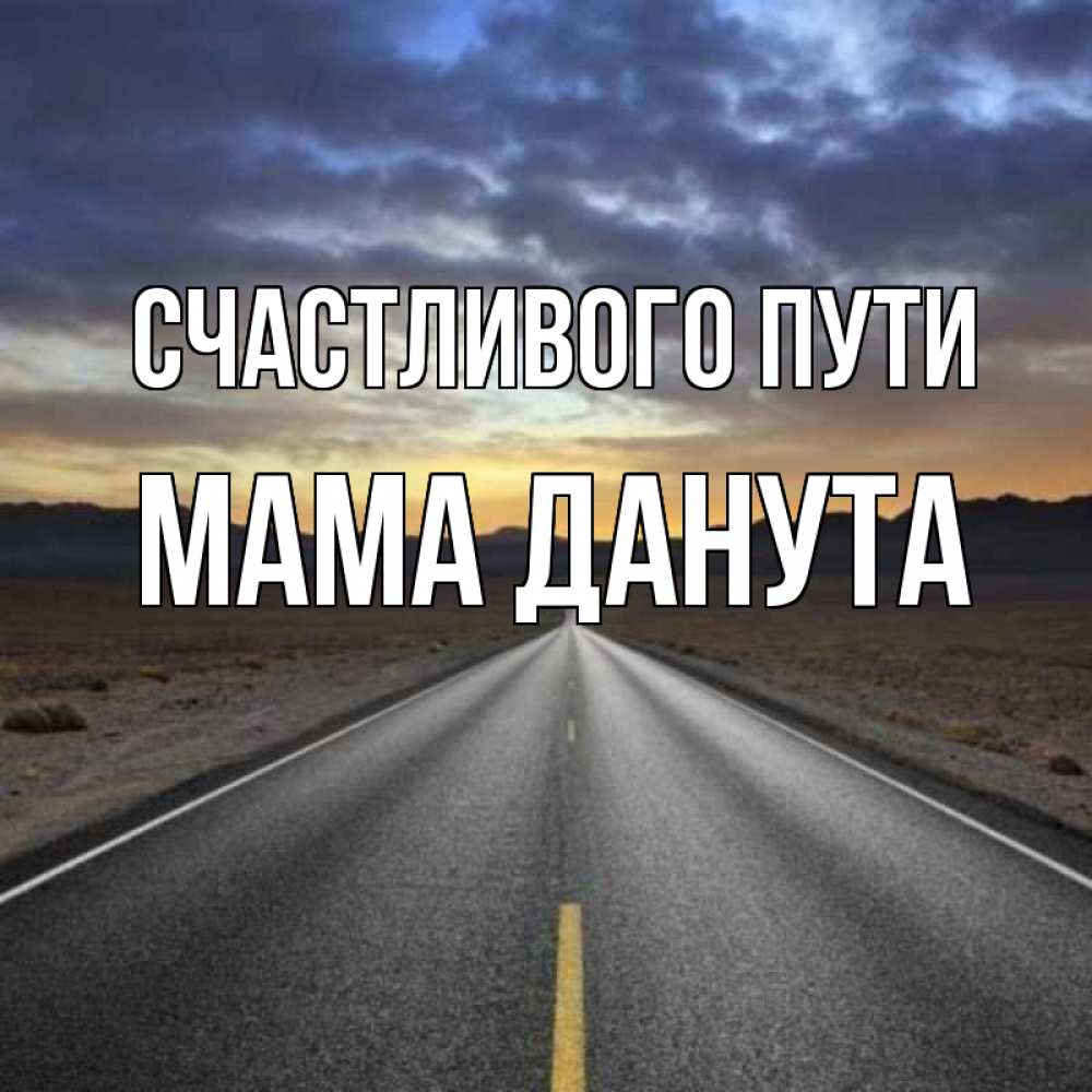 Открытка на каждый день с именем, Мама-Данута Счастливого пути горы на горизонте Прикольная открытка с пожеланием онлайн скачать бесплатно 