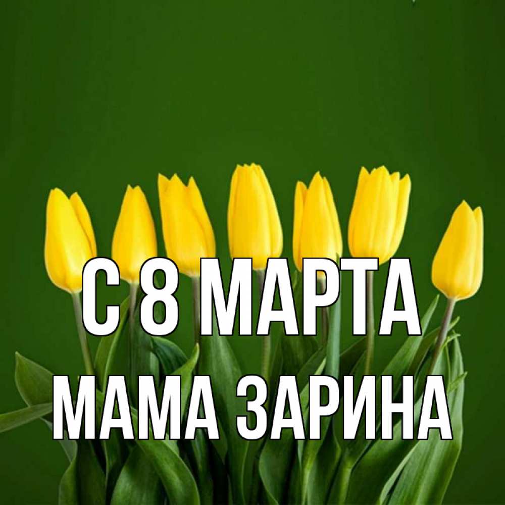 Открытка на каждый день с именем, Мама-Зарина С 8 МАРТА желтого цвета 3 Прикольная открытка с пожеланием онлайн скачать бесплатно 