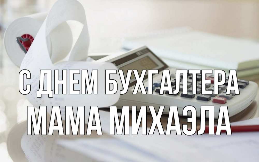 Открытка на каждый день с именем, Мама-Михаэла С днем бухгалтера калькулятор Прикольная открытка с пожеланием онлайн скачать бесплатно 