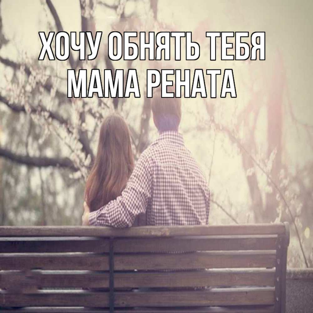 Открытка на каждый день с именем, Мама-Рената Хочу обнять тебя цветут деревья весна Прикольная открытка с пожеланием онлайн скачать бесплатно 