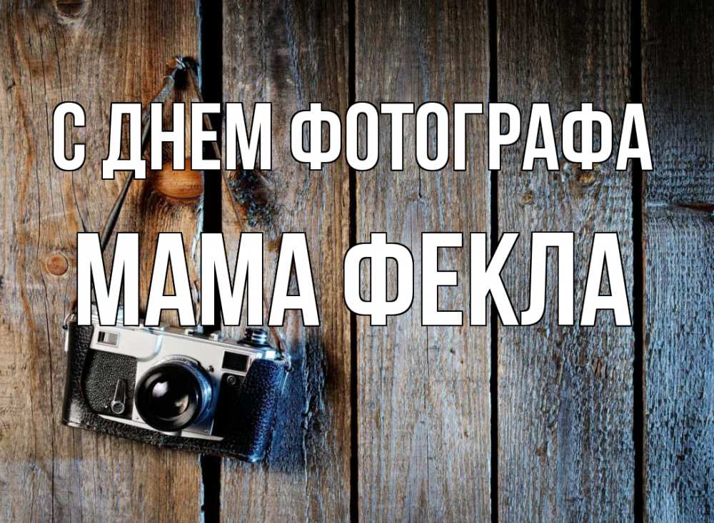 Открытка на каждый день с именем, Мама-Фекла С днем фотографа с днем фотографа Прикольная открытка с пожеланием онлайн скачать бесплатно 