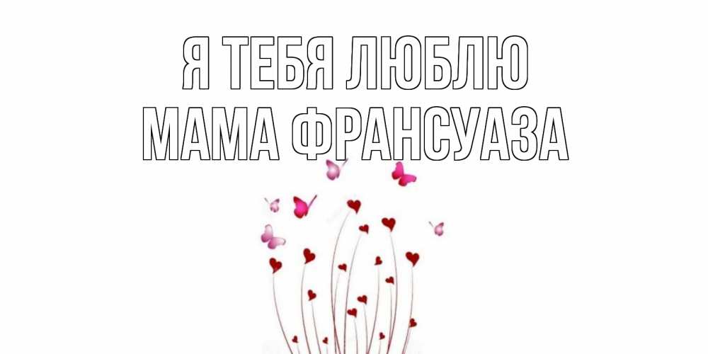 Открытка на каждый день с именем, Мама-Франсуаза Я тебя люблю бабо Прикольная открытка с пожеланием онлайн скачать бесплатно 