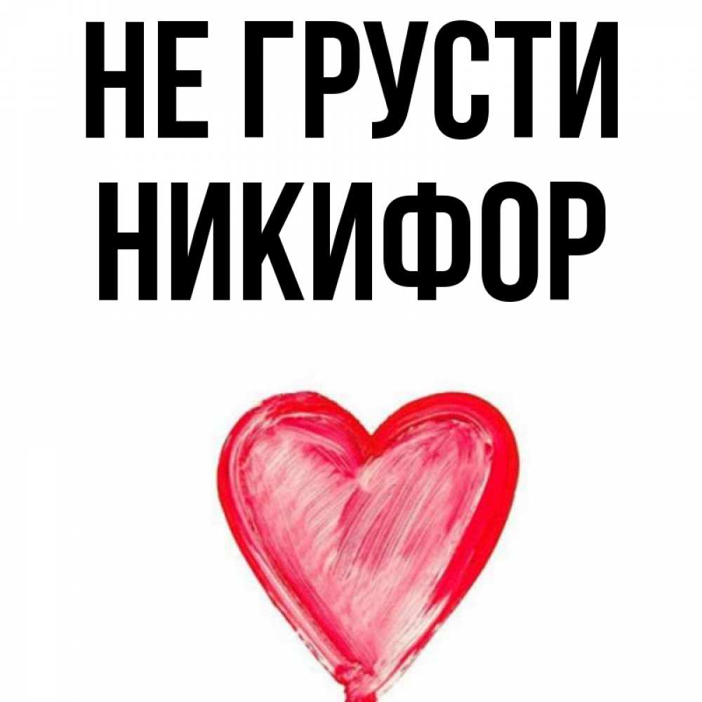 Открытка на каждый день с именем, Никифор Не грусти сердечко Прикольная открытка с пожеланием онлайн скачать бесплатно 