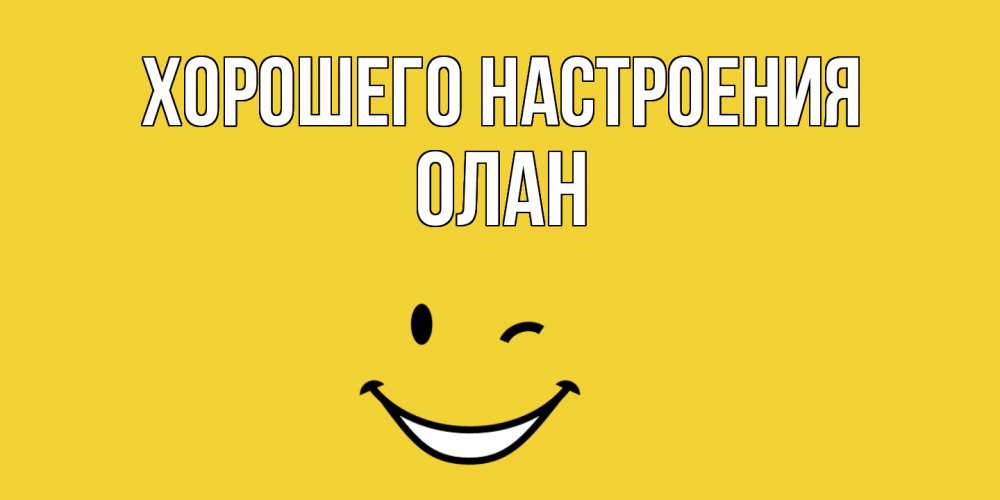 Открытка на каждый день с именем, Олан Хорошего настроения смайл Прикольная открытка с пожеланием онлайн скачать бесплатно 