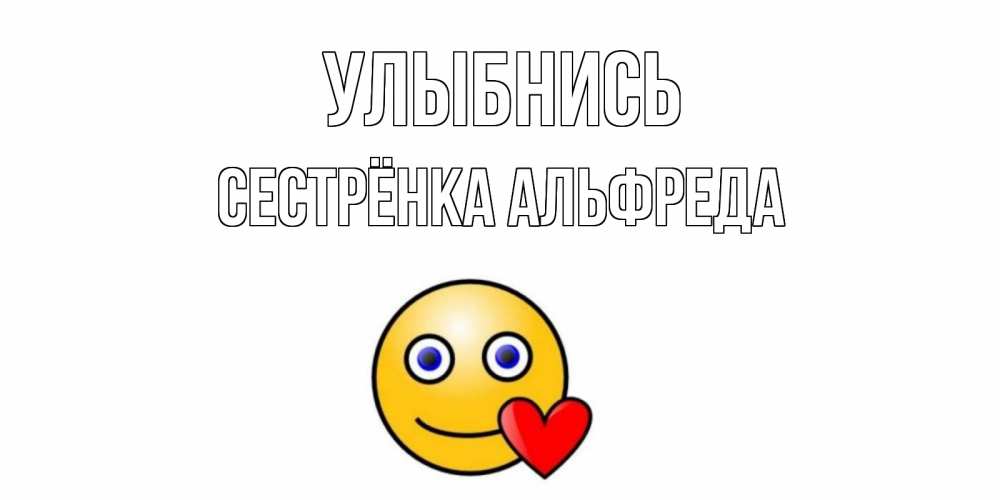 Открытка на каждый день с именем, Сестрёнка-Альфреда Улыбнись смайл,сердце Прикольная открытка с пожеланием онлайн скачать бесплатно 