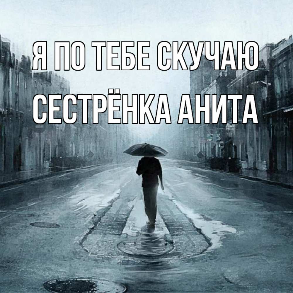 Открытка на каждый день с именем, Сестрёнка-Анита Я по тебе скучаю мне плохо без тебя Прикольная открытка с пожеланием онлайн скачать бесплатно 
