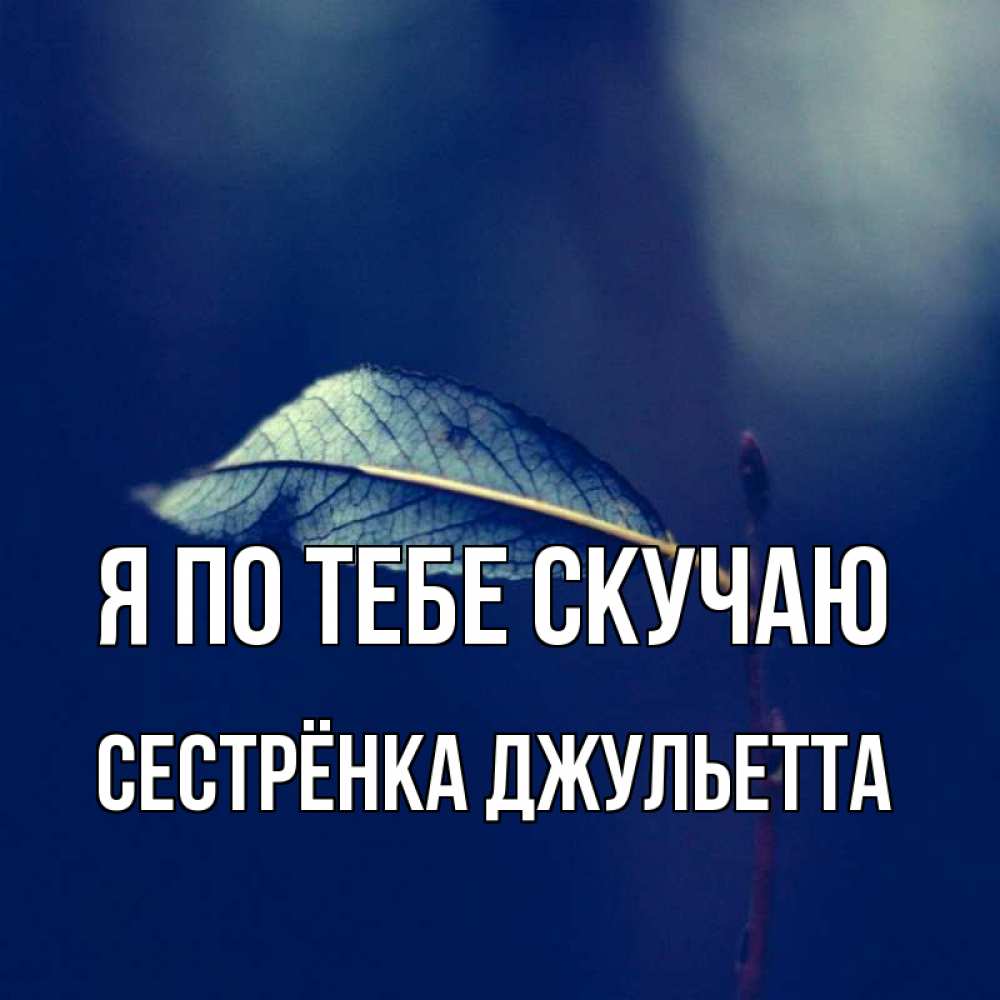Открытка на каждый день с именем, Сестрёнка-Джульетта Я по тебе скучаю одна ветка 1 Прикольная открытка с пожеланием онлайн скачать бесплатно 