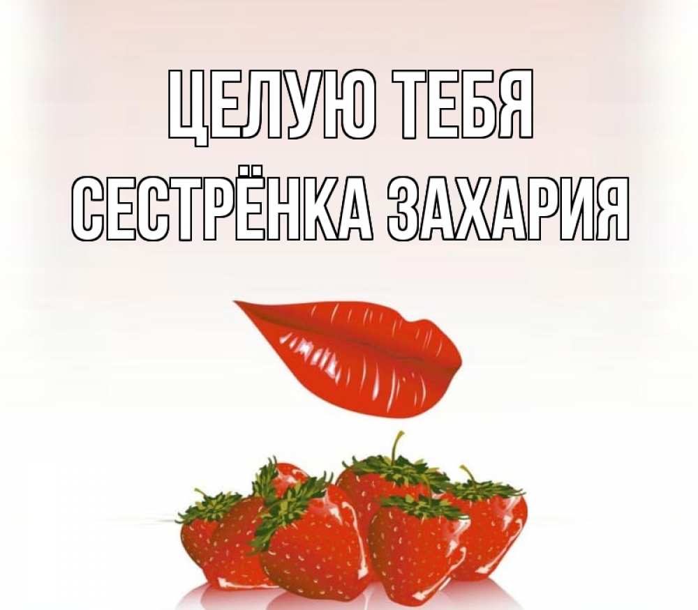Открытка на каждый день с именем, Сестрёнка-Захария Целую тебя губки держат клубничку Прикольная открытка с пожеланием онлайн скачать бесплатно 