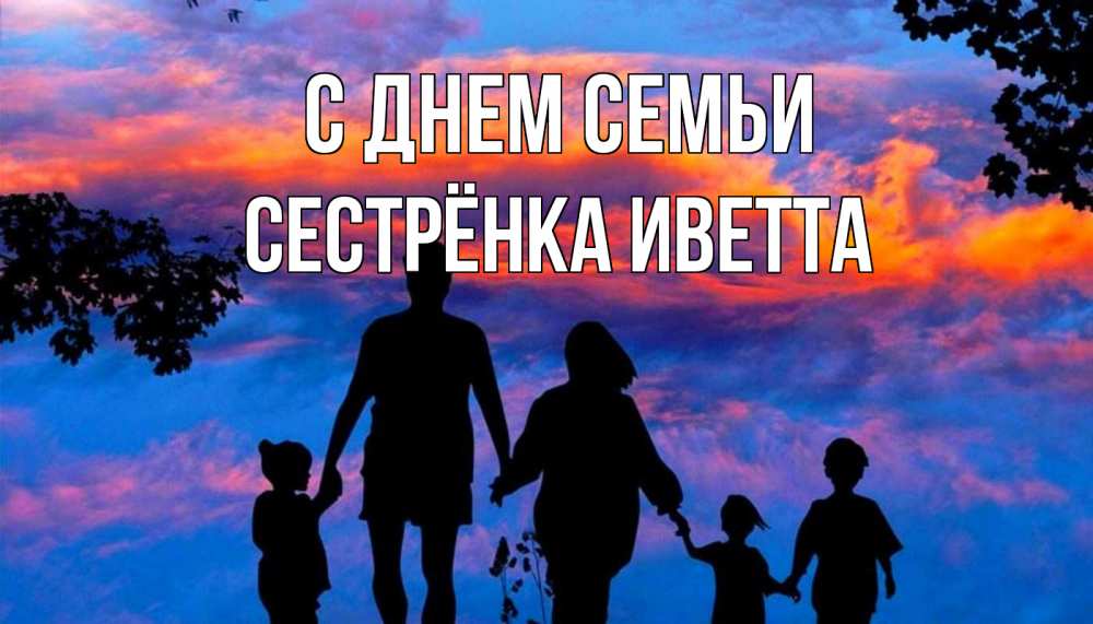 Открытка на каждый день с именем, Сестрёнка-Иветта С днем семьи семья Прикольная открытка с пожеланием онлайн скачать бесплатно 