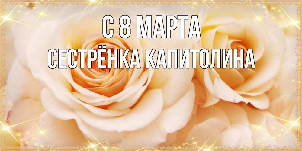 Открытка на каждый день с именем, Сестрёнка-Капитолина С 8 МАРТА новые открытки для мамы на 8 марта Прикольная открытка с пожеланием онлайн скачать бесплатно 