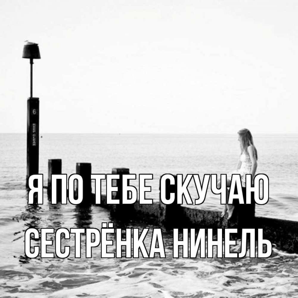 Открытка на каждый день с именем, Сестрёнка-Нинель Я по тебе скучаю вода Прикольная открытка с пожеланием онлайн скачать бесплатно 