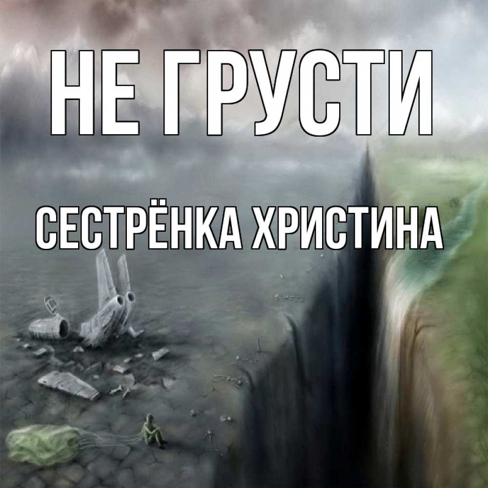 Открытка на каждый день с именем, Сестрёнка-Христина Не грусти все спаслись. Прикольная открытка с пожеланием онлайн скачать бесплатно 