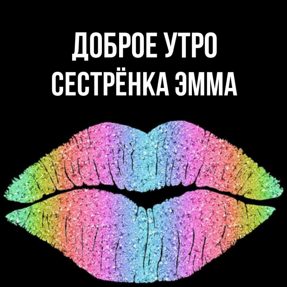 Открытка на каждый день с именем, Сестрёнка-Эмма Доброе утро радужные губы Прикольная открытка с пожеланием онлайн скачать бесплатно 