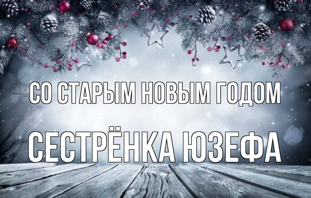 Открытка на каждый день с именем, Сестрёнка-Юзефа Со старым новым годом старый новый год Прикольная открытка с пожеланием онлайн скачать бесплатно 