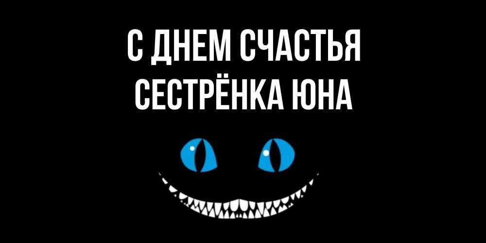 Открытка на каждый день с именем, Сестрёнка-Юна С днем счастья кот улыбается Прикольная открытка с пожеланием онлайн скачать бесплатно 