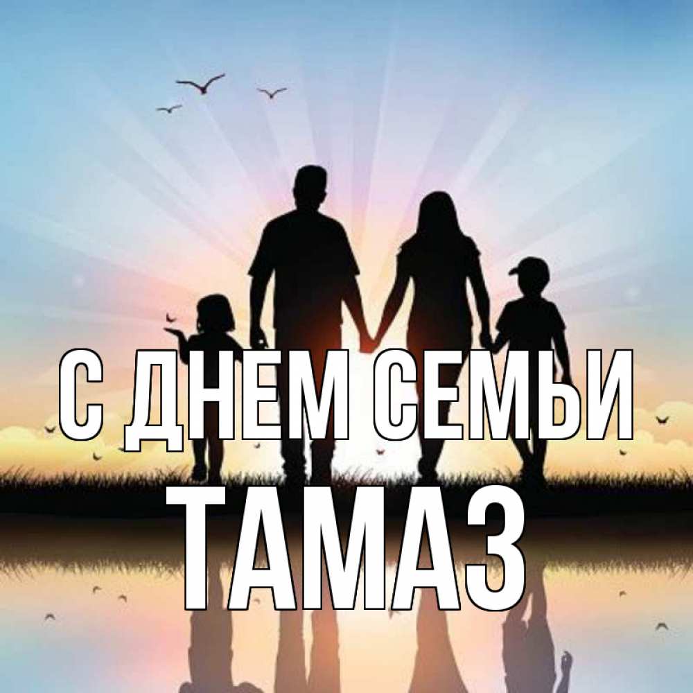 Открытка на каждый день с именем, Тамаз С днем семьи сын, дочка, мама, папа, море , закат Прикольная открытка с пожеланием онлайн скачать бесплатно 