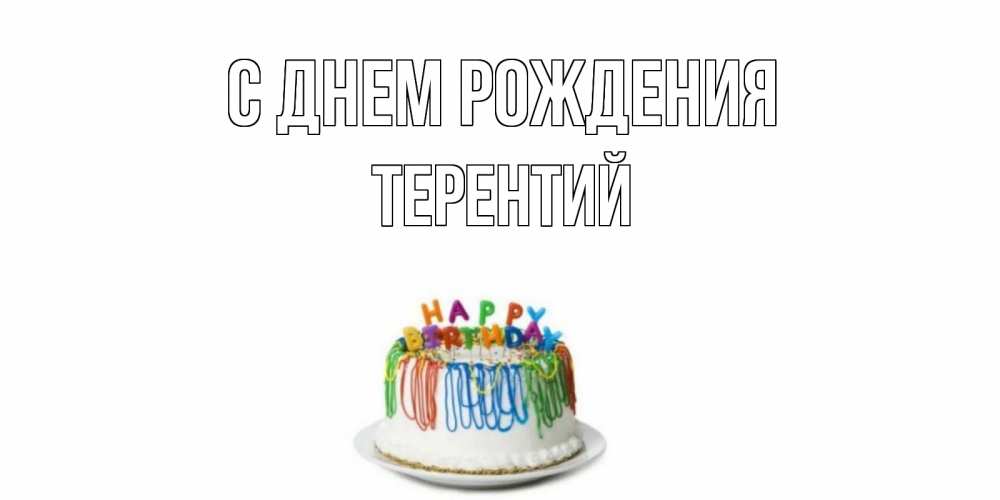 Открытка на каждый день с именем, Терентий С днем рождения Тортик Прикольная открытка с пожеланием онлайн скачать бесплатно 
