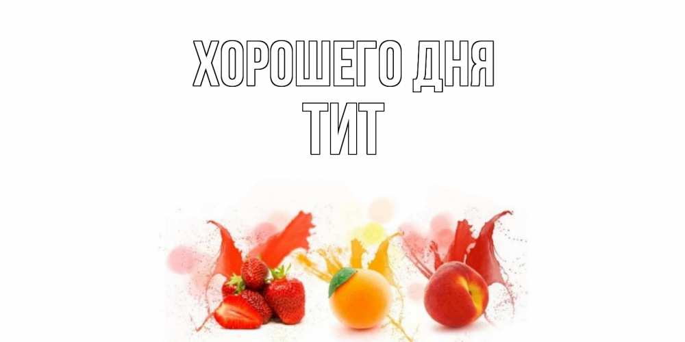 Открытка на каждый день с именем, Тит Хорошего дня открытки Прикольная открытка с пожеланием онлайн скачать бесплатно 
