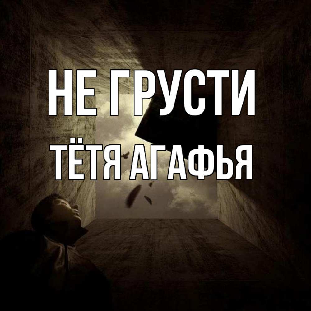 Открытка на каждый день с именем, Тётя-Агафья Не грусти жуть Прикольная открытка с пожеланием онлайн скачать бесплатно 